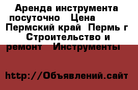 Аренда инструмента посуточно › Цена ­ 250 - Пермский край, Пермь г. Строительство и ремонт » Инструменты   